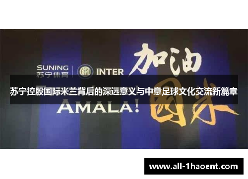 苏宁控股国际米兰背后的深远意义与中意足球文化交流新篇章 苏宁控股国际米兰背后的深远意义与中意足球文化交流新篇章