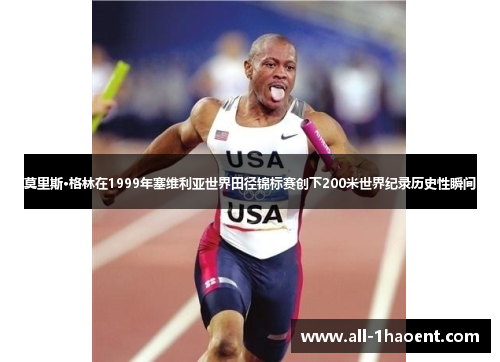 莫里斯·格林在1999年塞维利亚世界田径锦标赛创下200米世界纪录历史性瞬间 莫里斯·格林在1999年塞维利亚世界田径锦标赛创下200米世界纪录历史性瞬间