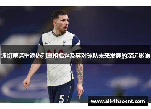 波切蒂诺重返热刺真相揭露及其对球队未来发展的深远影响 波切蒂诺重返热刺真相揭露及其对球队未来发展的深远影响