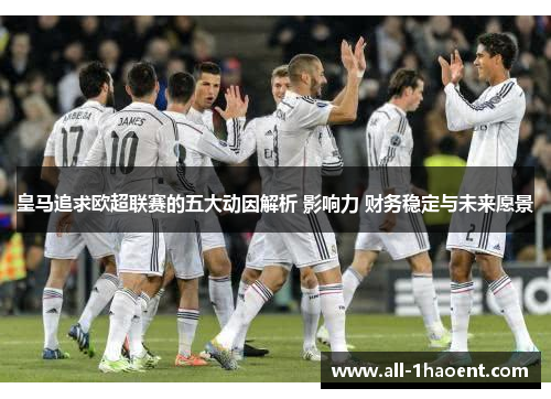 皇马追求欧超联赛的五大动因解析 影响力 财务稳定与未来愿景 皇马追求欧超联赛的五大动因解析 影响力 财务稳定与未来愿景