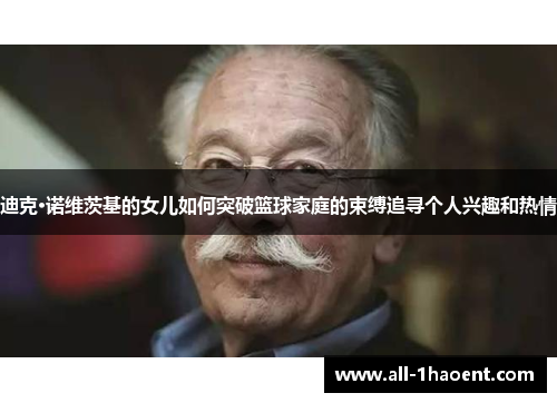 迪克·诺维茨基的女儿如何突破篮球家庭的束缚追寻个人兴趣和热情