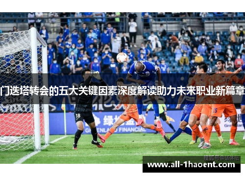 门迭塔转会的五大关键因素深度解读助力未来职业新篇章