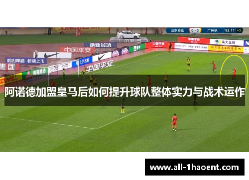 阿诺德加盟皇马后如何提升球队整体实力与战术运作