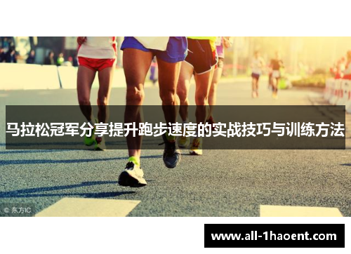 马拉松冠军分享提升跑步速度的实战技巧与训练方法