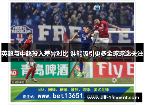 英超与中超投入差异对比 谁能吸引更多全球球迷关注