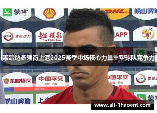 莱昂纳多领衔上港2025赛季中场核心力量重塑球队竞争力 莱昂纳多领衔上港2025赛季中场核心力量重塑球队竞争力