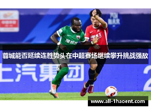 蓉城能否延续连胜势头在中超赛场继续攀升挑战强敌