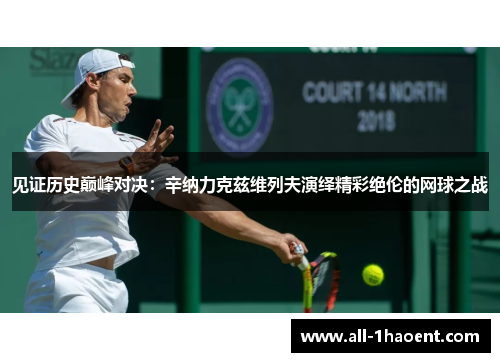 见证历史巅峰对决:辛纳力克兹维列夫演绎精彩绝伦的网球之战 见证历史巅峰对决:辛纳力克兹维列夫演绎精彩绝伦的网球之战