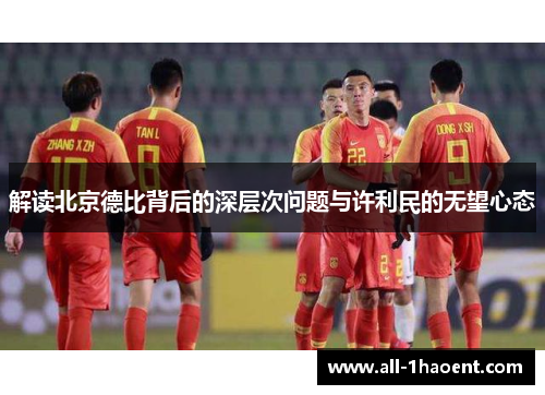 解读北京德比背后的深层次问题与许利民的无望心态 解读北京德比背后的深层次问题与许利民的无望心态