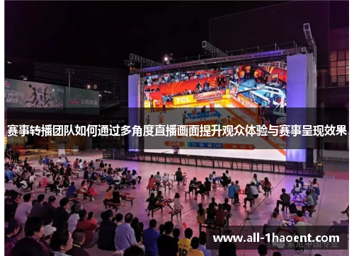 赛事转播团队如何通过多角度直播画面提升观众体验与赛事呈现效果