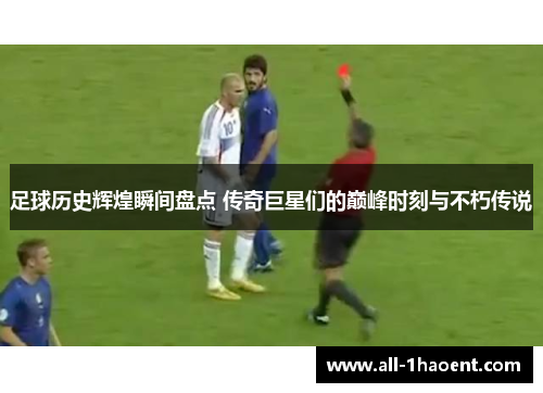 足球历史辉煌瞬间盘点 传奇巨星们的巅峰时刻与不朽传说 足球历史辉煌瞬间盘点 传奇巨星们的巅峰时刻与不朽传说