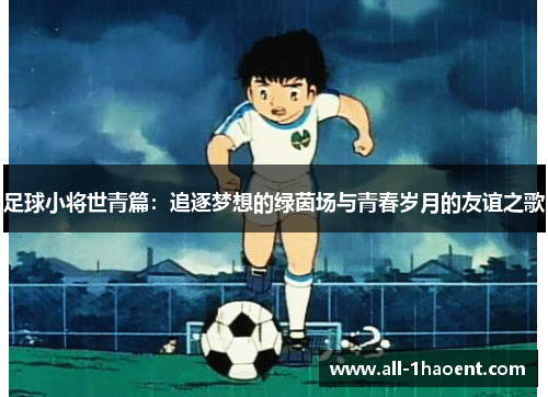 足球小将世青篇：追逐梦想的绿茵场与青春岁月的友谊之歌