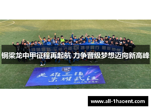 铜梁龙中甲征程再起航 力争晋级梦想迈向新高峰 铜梁龙中甲征程再起航 力争晋级梦想迈向新高峰