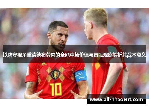 以防守视角重读德布劳内的全能中场价值与贡献观察解析其战术意义