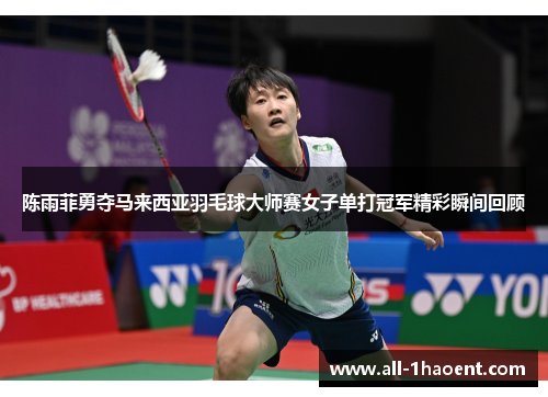 陈雨菲勇夺马来西亚羽毛球大师赛女子单打冠军精彩瞬间回顾