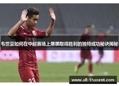 韦世豪如何在中超赛场上屡屡取得胜利的独特成功秘诀揭秘 韦世豪如何在中超赛场上屡屡取得胜利的独特成功秘诀揭秘